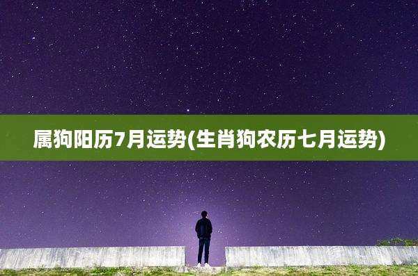 属狗阳历7月运势(生肖狗农历七月运势)