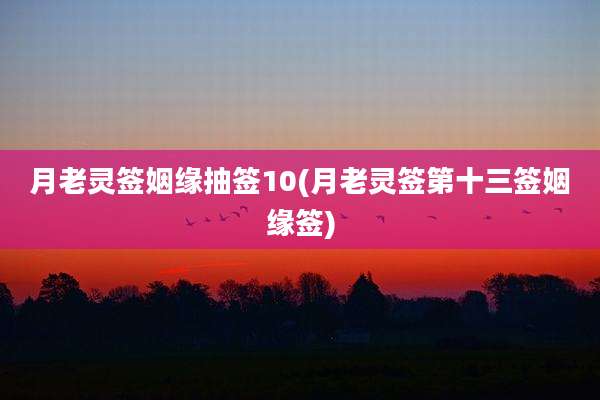月老灵签姻缘抽签10(月老灵签第十三签姻缘签)