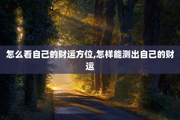 怎么看自己的财运方位,怎样能测出自己的财运