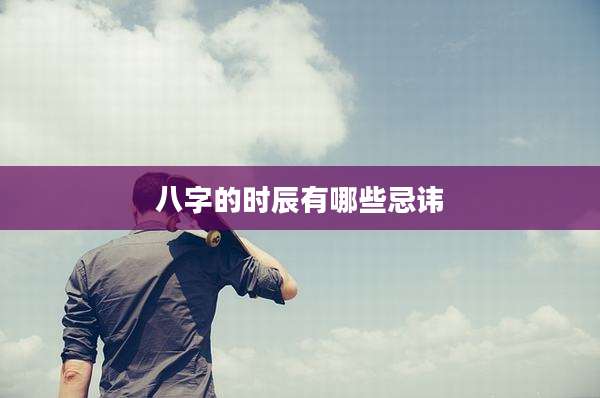 八字的时辰有哪些忌讳