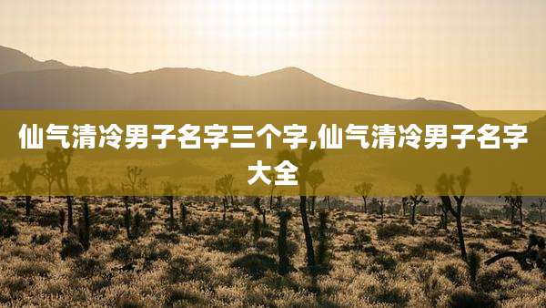 仙气清冷男子名字三个字,仙气清冷男子名字大全