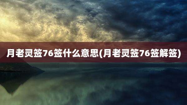 月老灵签76签什么意思(月老灵签76签解签)
