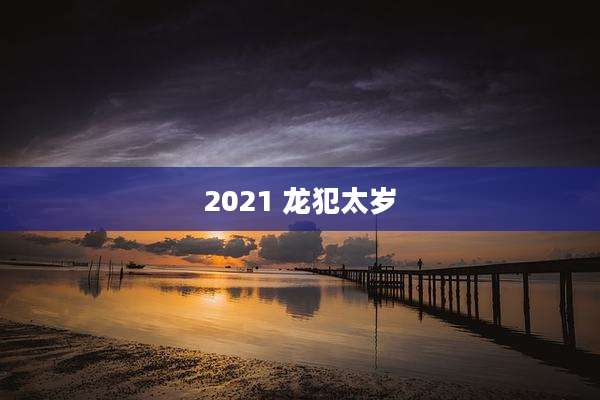2021 龙犯太岁
