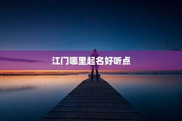 江门哪里起名好听点