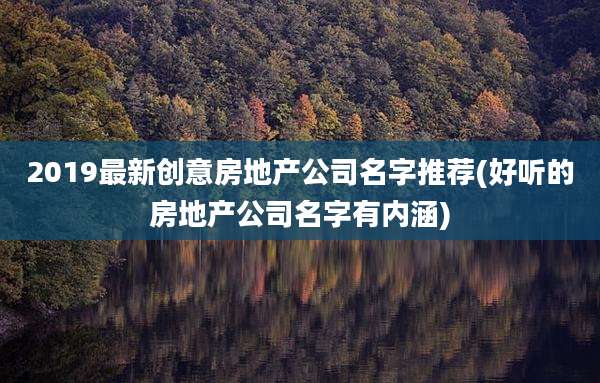 2019最新创意房地产公司名字推荐(好听的房地产公司名字有内涵)