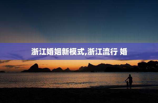浙江婚姻新模式,浙江流行 婚