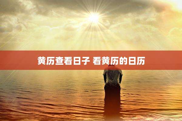 黄历查看日子 看黄历的日历