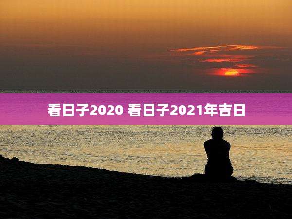 看日子2020 看日子2021年吉日