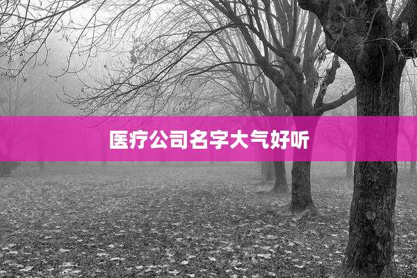 医疗公司名字大气好听