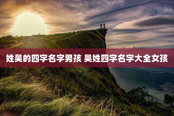 姓吴的四字名字男孩 吴姓四字名字大全女孩