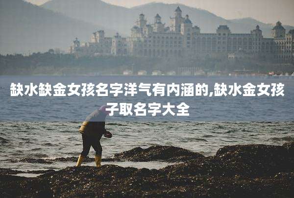 缺水缺金女孩名字洋气有内涵的,缺水金女孩子取名字大全