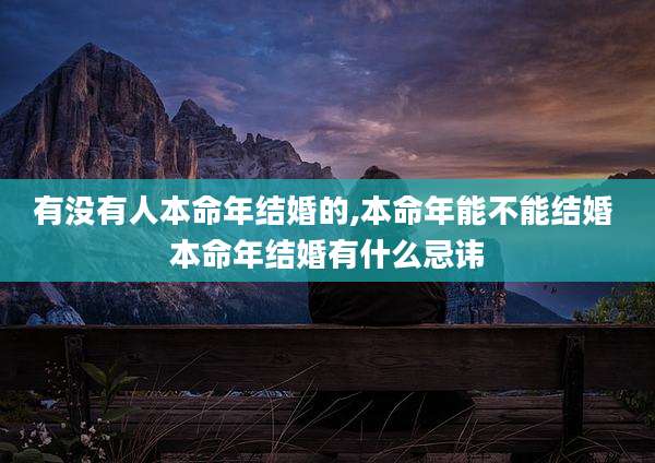 有没有人本命年结婚的,本命年能不能结婚 本命年结婚有什么忌讳