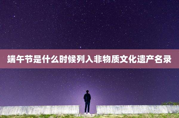 端午节是什么时候列入非物质文化遗产名录