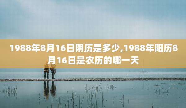 1988年8月16日阴历是多少,1988年阳历8月16日是农历的哪一天