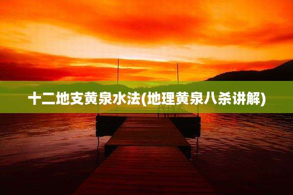 十二地支黄泉水法(地理黄泉八杀讲解)