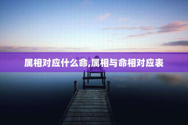属相对应什么命,属相与命相对应表