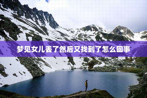 梦见女儿丢了然后又找到了怎么回事