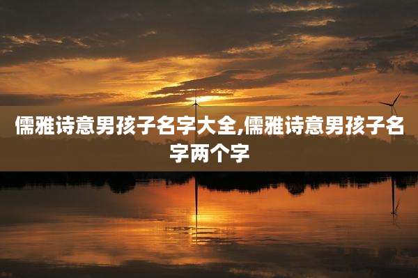 儒雅诗意男孩子名字大全,儒雅诗意男孩子名字两个字