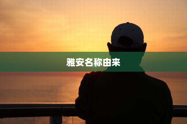 雅安名称由来