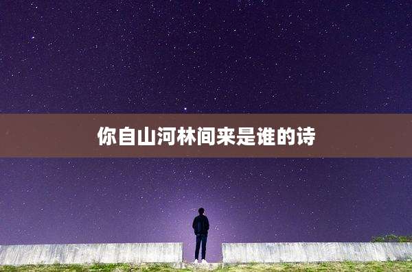 你自山河林间来是谁的诗
