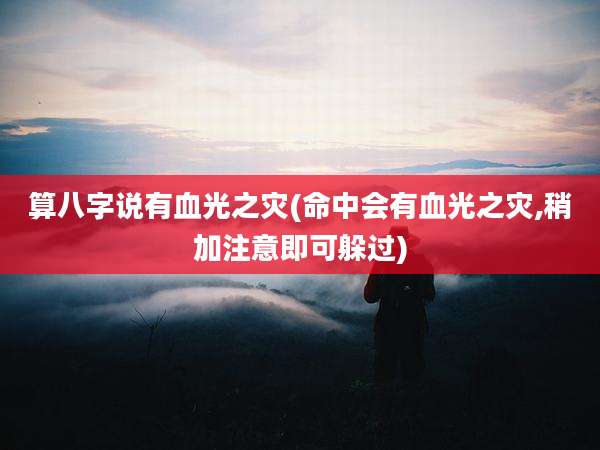 算八字说有血光之灾(命中会有血光之灾,稍加注意即可躲过)
