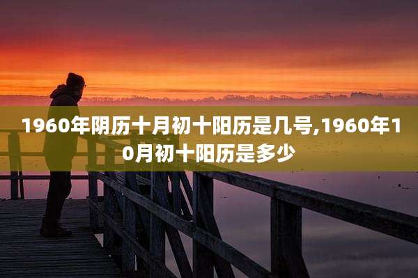 1960年阴历十月初十阳历是几号,1960年10月初十阳历是多少