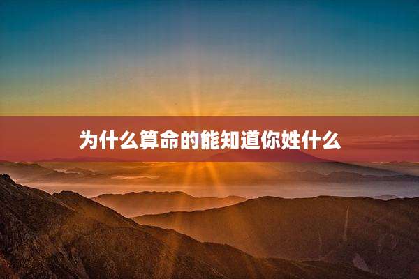 为什么算命的能知道你姓什么