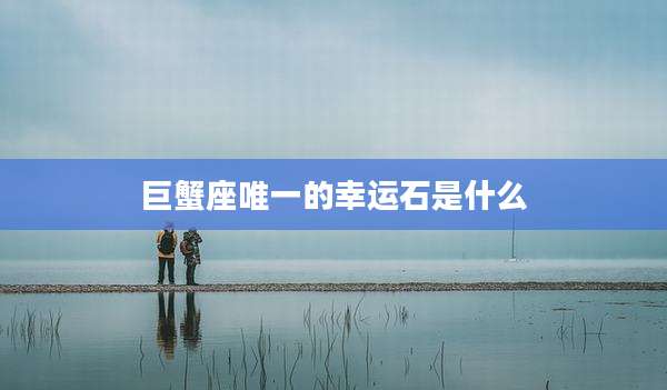巨蟹座唯一的幸运石是什么