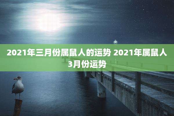 2021年三月份属鼠人的运势 2021年属鼠人3月份运势
