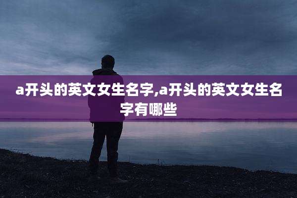 a开头的英文女生名字,a开头的英文女生名字有哪些