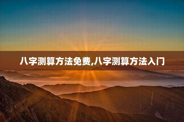 八字测算方法免费,八字测算方法入门
