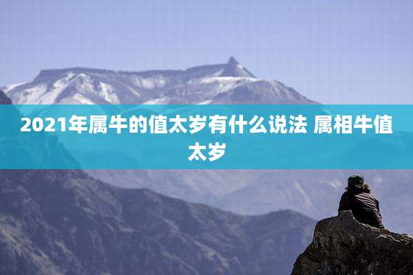 2021年属牛的值太岁有什么说法 属相牛值太岁