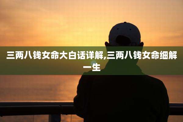 三两八钱女命大白话详解,三两八钱女命细解一生