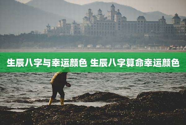 生辰八字与幸运颜色 生辰八字算命幸运颜色