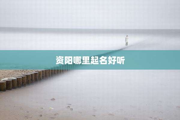 资阳哪里起名好听