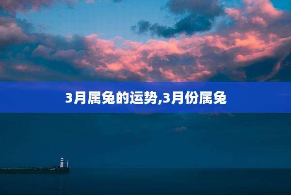 3月属兔的运势,3月份属兔