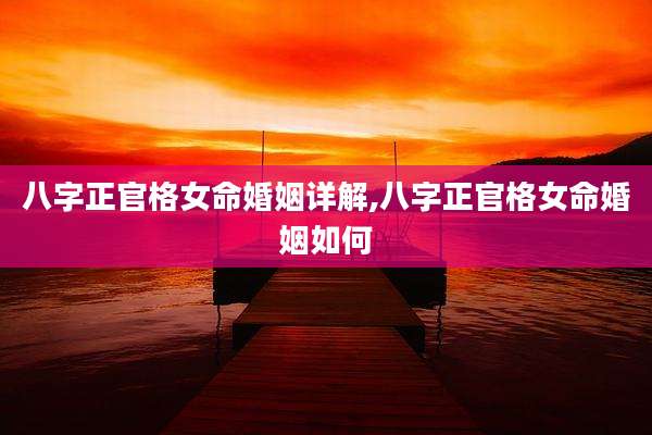八字正官格女命婚姻详解,八字正官格女命婚姻如何