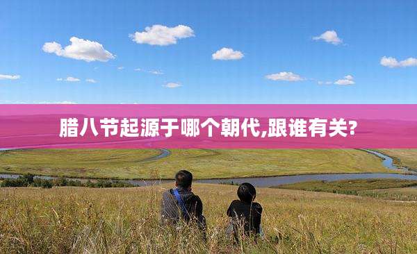 腊八节起源于哪个朝代,跟谁有关?