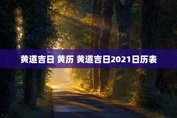 黄道吉日 黄历 黄道吉日2021日历表