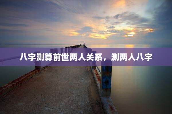 八字测算前世两人关系,测两人八字