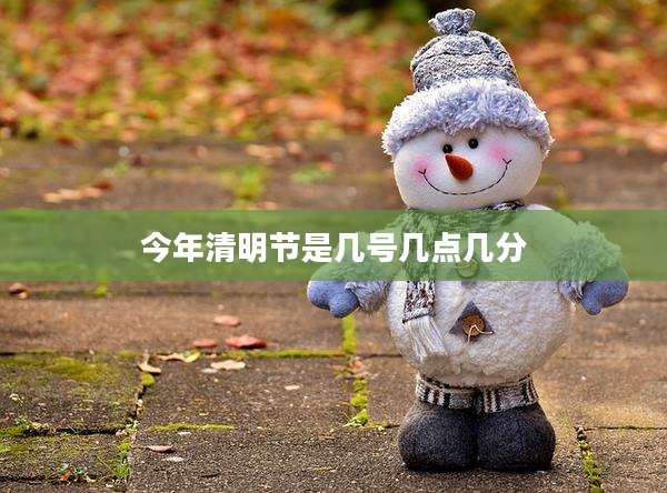 今年清明节是几号几点几分