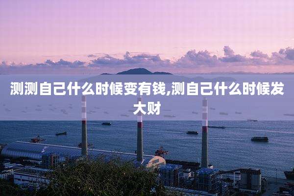 测测自己什么时候变有钱,测自己什么时候发大财
