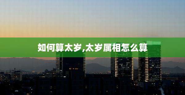 如何算太岁,太岁属相怎么算