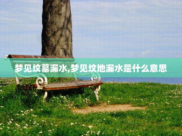 梦见坟墓漏水,梦见坟地漏水是什么意思