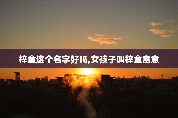 梓童这个名字好吗,女孩子叫梓童寓意