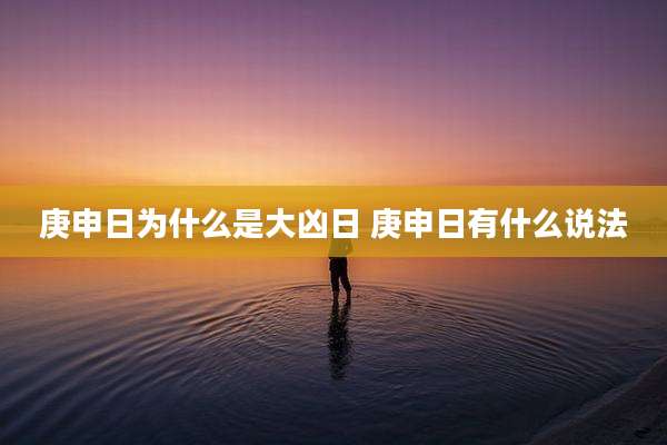 庚申日为什么是大凶日 庚申日有什么说法