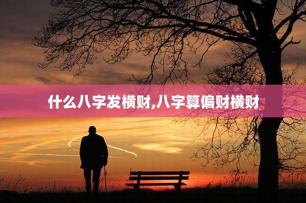 什么八字发横财,八字算偏财横财