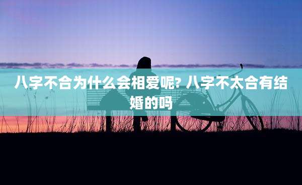 八字不合为什么会相爱呢? 八字不太合有结婚的吗