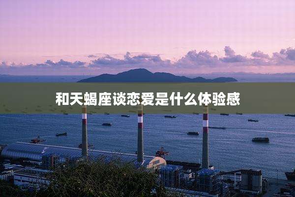 和天蝎座谈恋爱是什么体验感