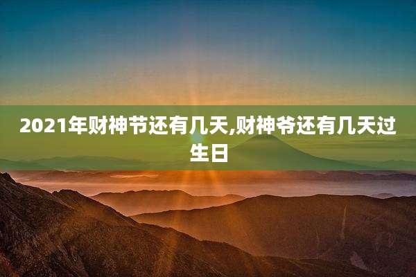 2021年财神节还有几天,财神爷还有几天过生日